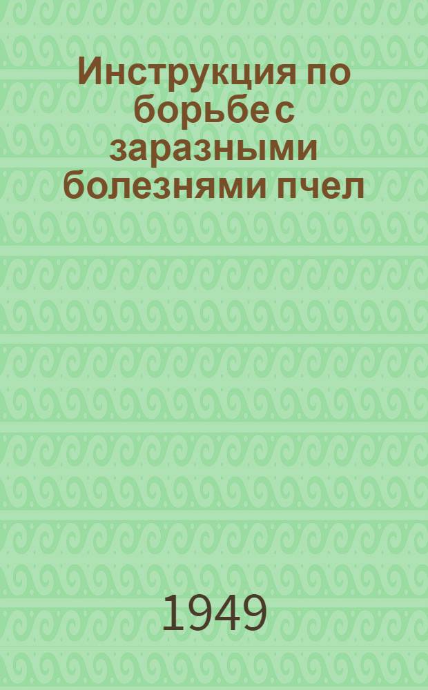 Инструкция по борьбе с заразными болезнями пчел : Утв. в 1949 г