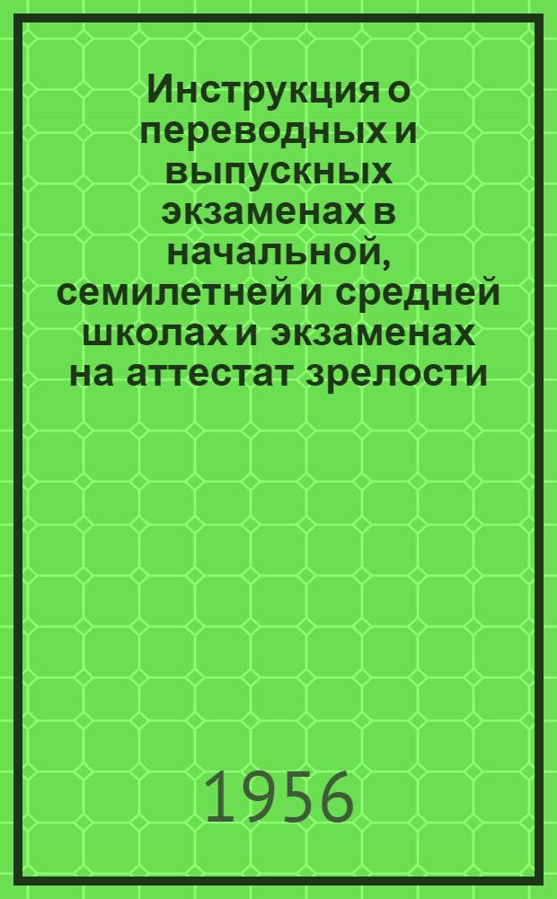Инструкция о переводных и выпускных экзаменах в начальной, семилетней и средней школах и экзаменах на аттестат зрелости