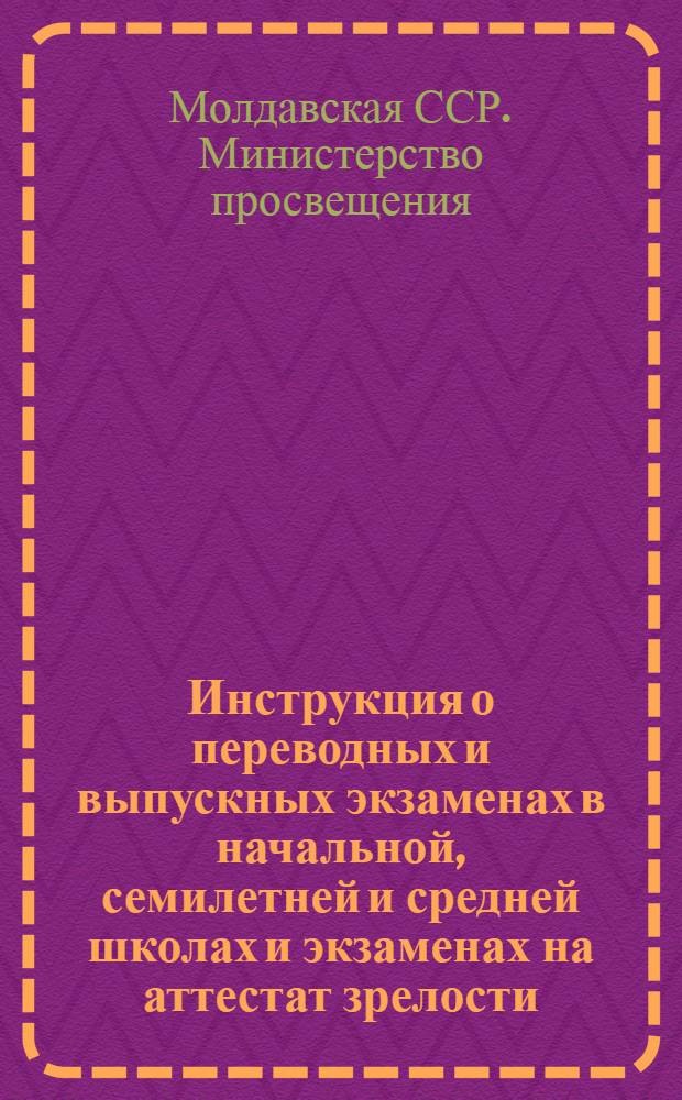 Инструкция о переводных и выпускных экзаменах в начальной, семилетней и средней школах и экзаменах на аттестат зрелости