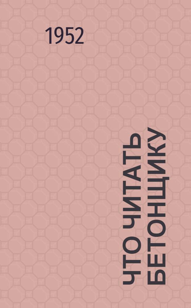 Что читать бетонщику : Краткий аннотир. указатель литературы
