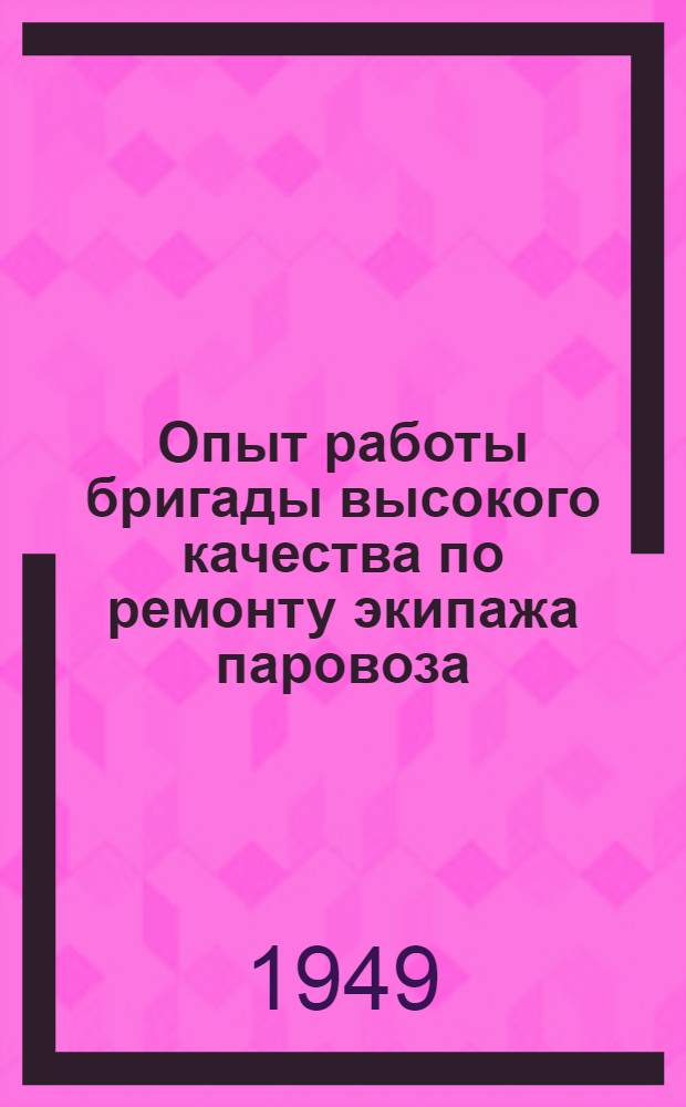 Опыт работы бригады высокого качества по ремонту экипажа паровоза : Заготовит. цех депо Пермь II