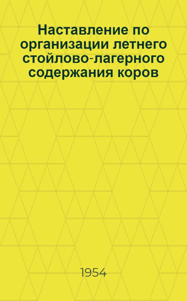 Наставление по организации летнего стойлово-лагерного содержания коров : Утв. 10/V 1954 г