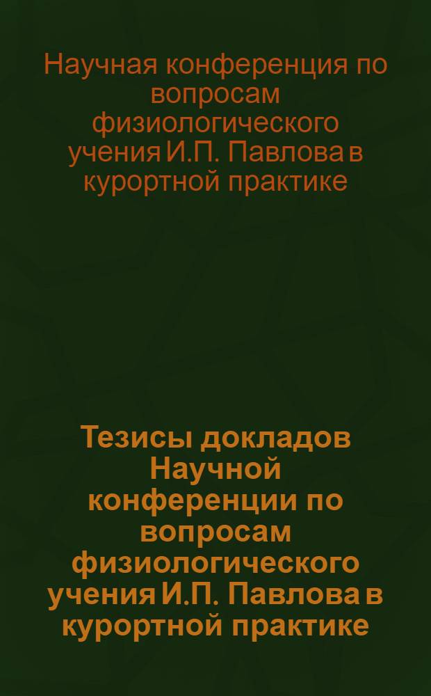 Тезисы докладов Научной конференции по вопросам физиологического учения И.П. Павлова в курортной практике