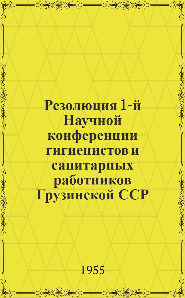 Резолюция 1-й Научной конференции гигиенистов и санитарных работников Грузинской ССР. 25-27 октября 1954 г.