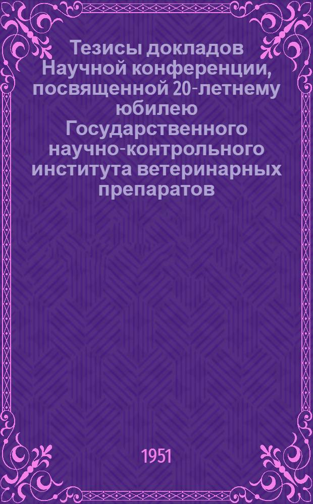 Тезисы докладов Научной конференции, посвященной 20-летнему юбилею Государственного научно-контрольного института ветеринарных препаратов