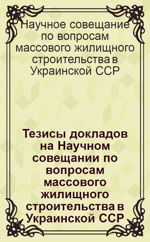 Тезисы докладов на Научном совещании по вопросам массового жилищного строительства в Украинской ССР