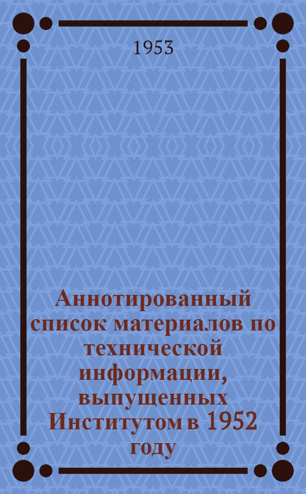 Аннотированный список материалов по технической информации, выпущенных Институтом в 1952 году