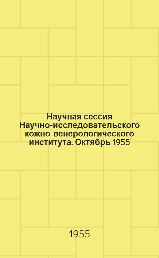 Научная сессия Научно-исследовательского кожно-венерологического института. Октябрь 1955 : Тезисы докладов