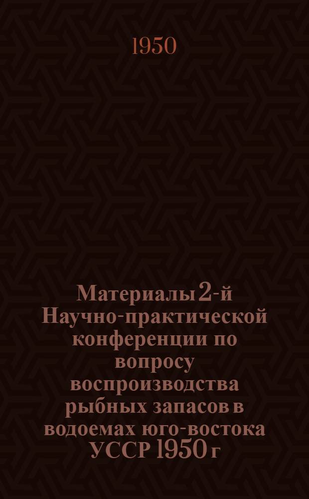 Материалы 2-й Научно-практической конференции по вопросу воспроизводства рыбных запасов в водоемах юго-востока УССР 1950 г.