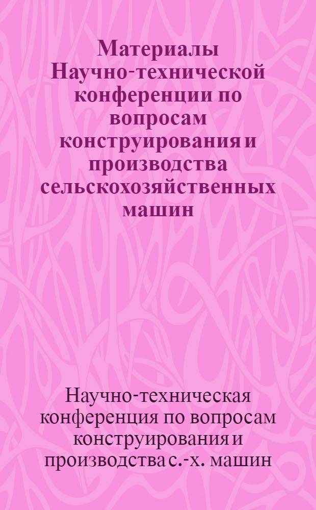 Материалы Научно-технической конференции по вопросам конструирования и производства сельскохозяйственных машин : (Тезисы докладов)