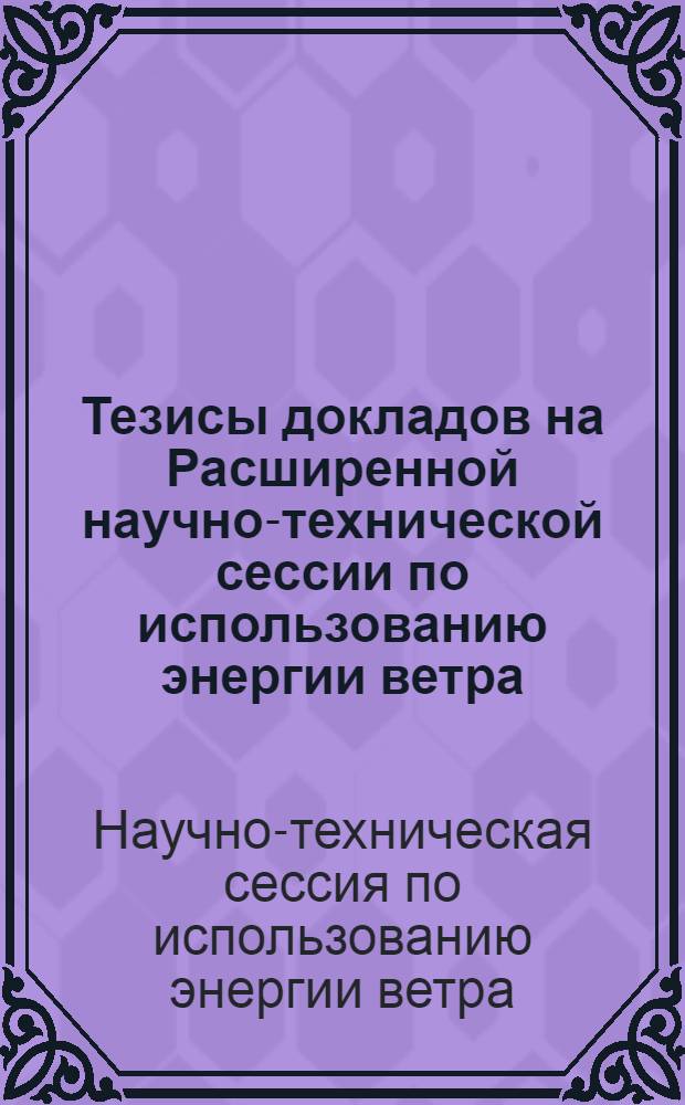 Тезисы докладов на Расширенной научно-технической сессии по использованию энергии ветра. 23-26 января 1952 г.
