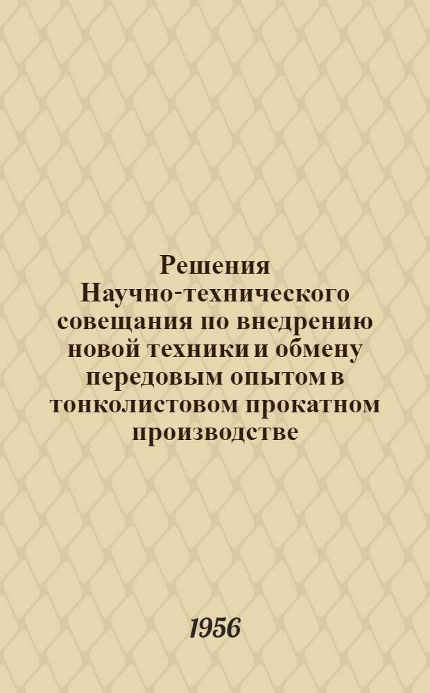 Решения Научно-технического совещания по внедрению новой техники и обмену передовым опытом в тонколистовом прокатном производстве. [20-23 марта 1956 г.]