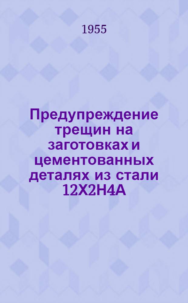 Предупреждение трещин на заготовках и цементованных деталях из стали 12Х2Н4А : (Опыт Ленингр. Кировского завода)