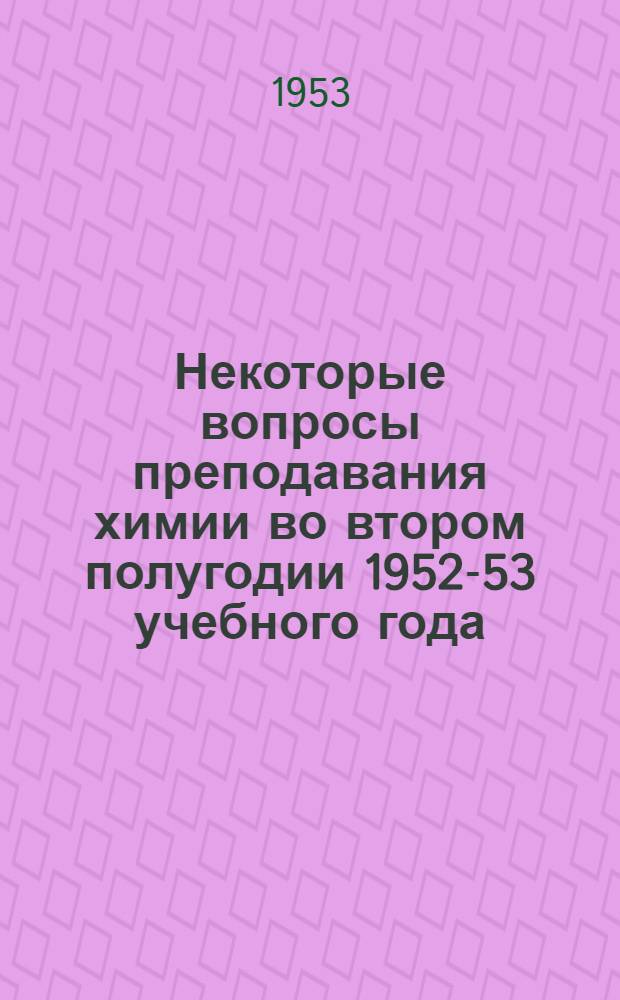 Некоторые вопросы преподавания химии во втором полугодии 1952-53 учебного года : По материалам М-ва просвещения РСФСР