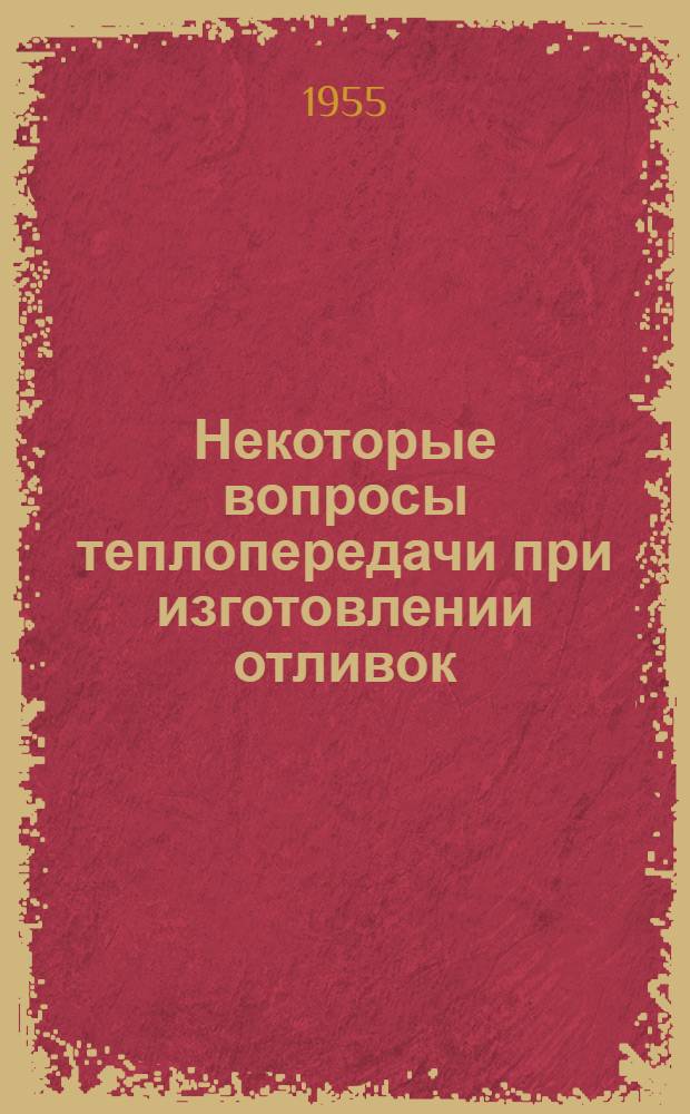 Некоторые вопросы теплопередачи при изготовлении отливок : Реферат статьи из журн. "Foundry Trade Journal", 1954, т. 96, № 1973