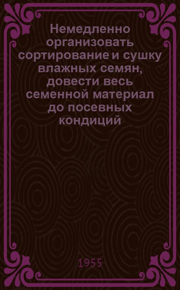 Немедленно организовать сортирование и сушку влажных семян, довести весь семенной материал до посевных кондиций
