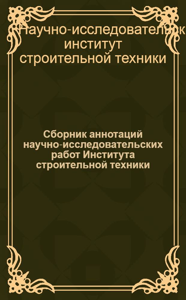 Сборник аннотаций научно-исследовательских работ Института строительной техники, выполненных в 1952 г.