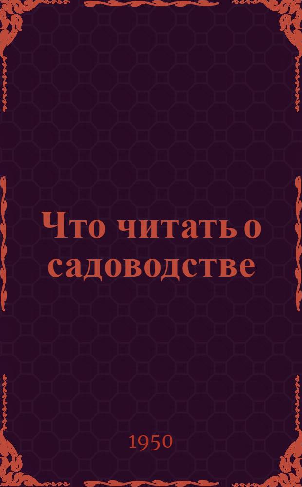 Что читать о садоводстве : Рек. список литературы для работников сельского хозяйства Моск. обл