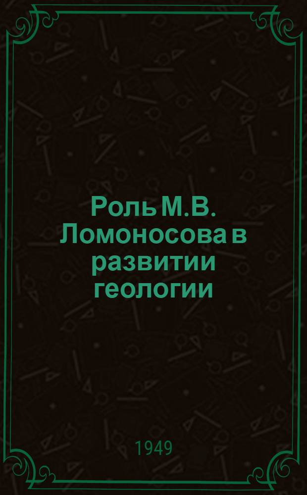 Роль М.В. Ломоносова в развитии геологии : Рек. список литературы к 1 лекции из цикла "Выдающиеся рус. геологи"