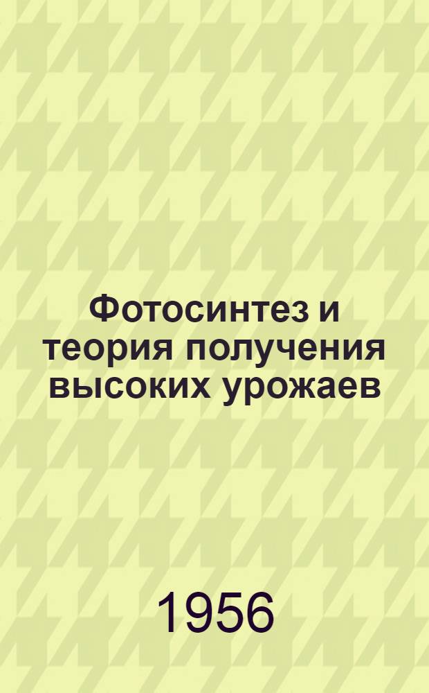 Фотосинтез и теория получения высоких урожаев : Доложено... 4 июня 1954 г