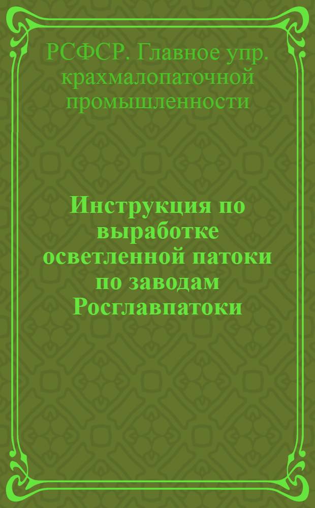 Инструкция по выработке осветленной патоки по заводам Росглавпатоки : Утв. Розглавпатокой 1/VIII 1956 г.