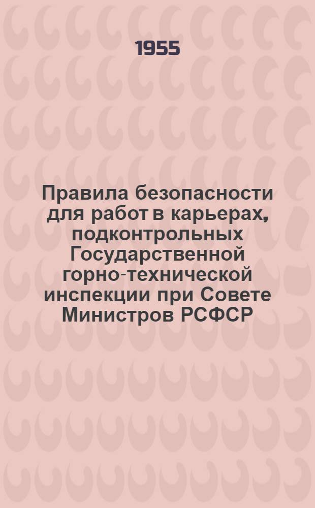 Правила безопасности для работ в карьерах, [подконтрольных Государственной горно-технической инспекции при Совете Министров РСФСР] : Утв. 5/VI 1954 г