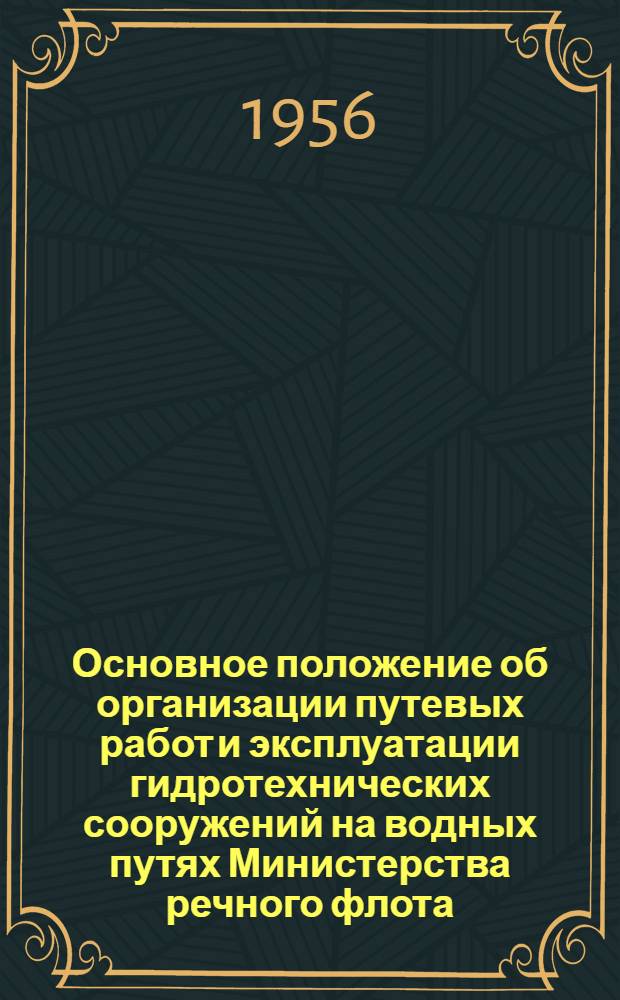Основное положение об организации путевых работ и эксплуатации гидротехнических сооружений на водных путях Министерства речного флота : Утв. 2/V 1956 г.