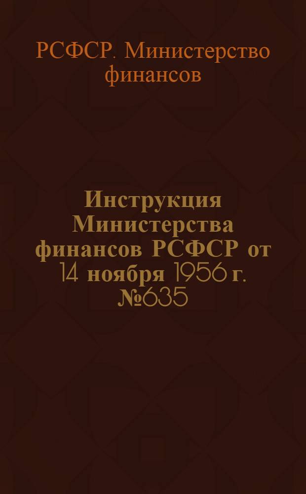 Инструкция Министерства финансов РСФСР от 14 ноября 1956 г. № 635 : О порядке финансирования районными финансовыми отделами учреждений и мероприятий по районным бюджетам