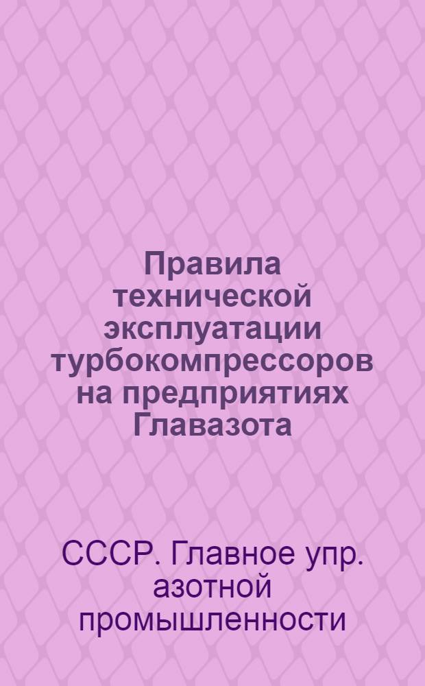 Правила технической эксплуатации турбокомпрессоров на предприятиях Главазота : Утв. 7/IV 1956 г.