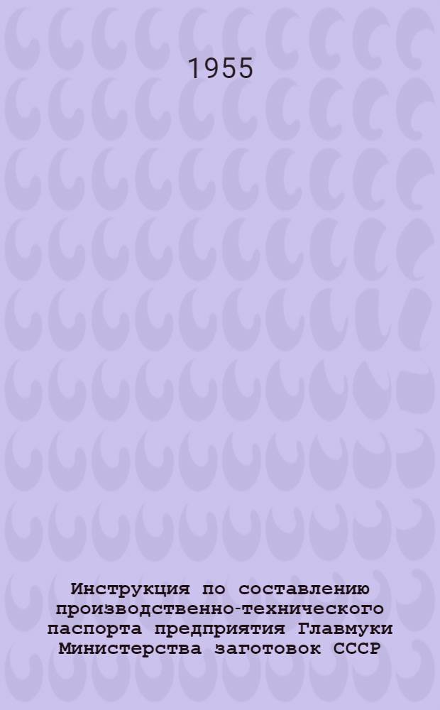 Инструкция по составлению производственно-технического паспорта предприятия Главмуки Министерства заготовок СССР
