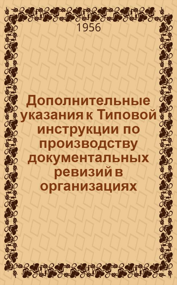 Дополнительные указания к Типовой инструкции по производству документальных ревизий в организациях (предприятиях) Министерства торговли СССР, утвержденной приказом по Министерству торговли СССР от 12 декабря 1953 года № 605 : Утв. 7/VII 1956 г