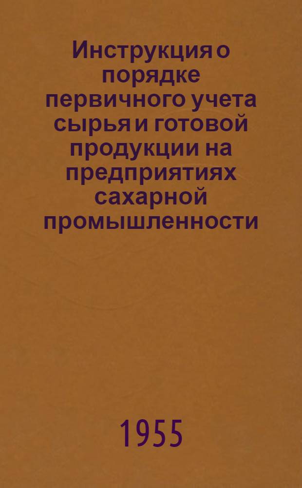 Инструкция о порядке первичного учета сырья и готовой продукции на предприятиях сахарной промышленности : Утв. 31/XII 1954 г