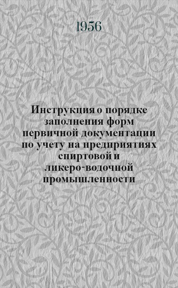 Инструкция о порядке заполнения форм первичной документации по учету на предприятиях спиртовой и ликеро-водочной промышленности : Утв. 4/X 1955 г