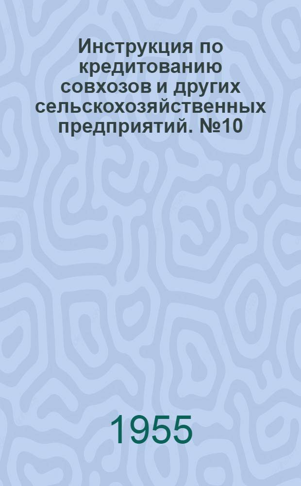 Инструкция по кредитованию совхозов и других сельскохозяйственных предприятий. № 10. 29 января 1955 г.