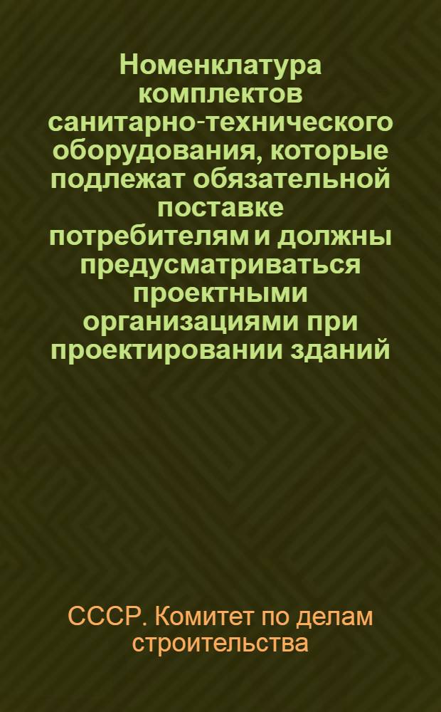 Номенклатура комплектов санитарно-технического оборудования, которые подлежат обязательной поставке потребителям и должны предусматриваться проектными организациями при проектировании зданий : Утв. 7/X 1954 г