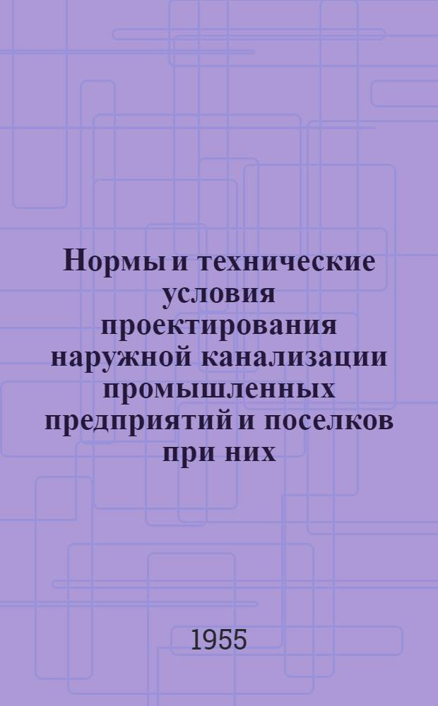 Нормы и технические условия проектирования наружной канализации промышленных предприятий и поселков при них : НиТУ 132-55