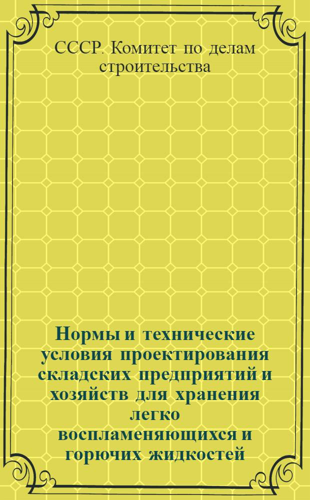 Нормы и технические условия проектирования складских предприятий и хозяйств для хранения легко воспламеняющихся и горючих жидкостей : НиТУ 108-56 (взамен Н 108-53)