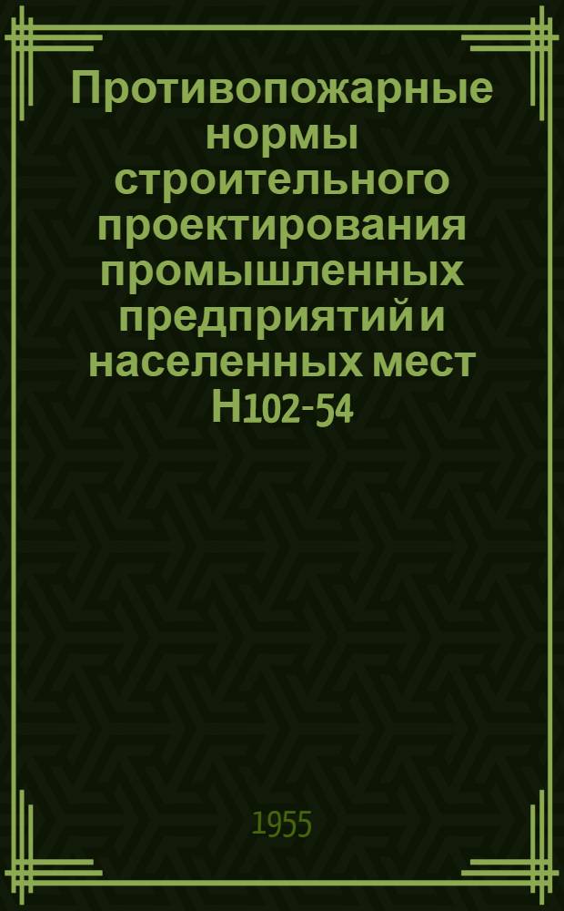 Противопожарные нормы строительного проектирования промышленных предприятий и населенных мест Н102-54 : (Взамен НСП 102-51 и ТУ 101-52)