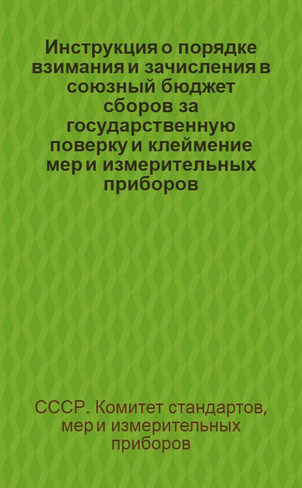Инструкция о порядке взимания и зачисления в союзный бюджет сборов за государственную поверку и клеймение мер и измерительных приборов : 26/IV 1956 г. № 30/1