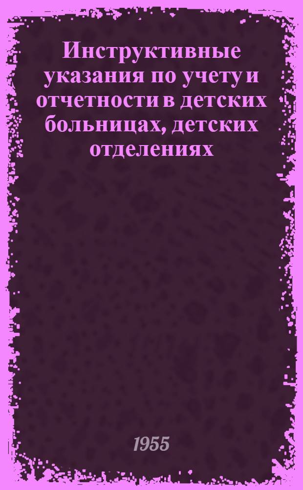 Инструктивные указания по учету и отчетности в детских больницах, детских отделениях, детских консультациях-поликлиниках