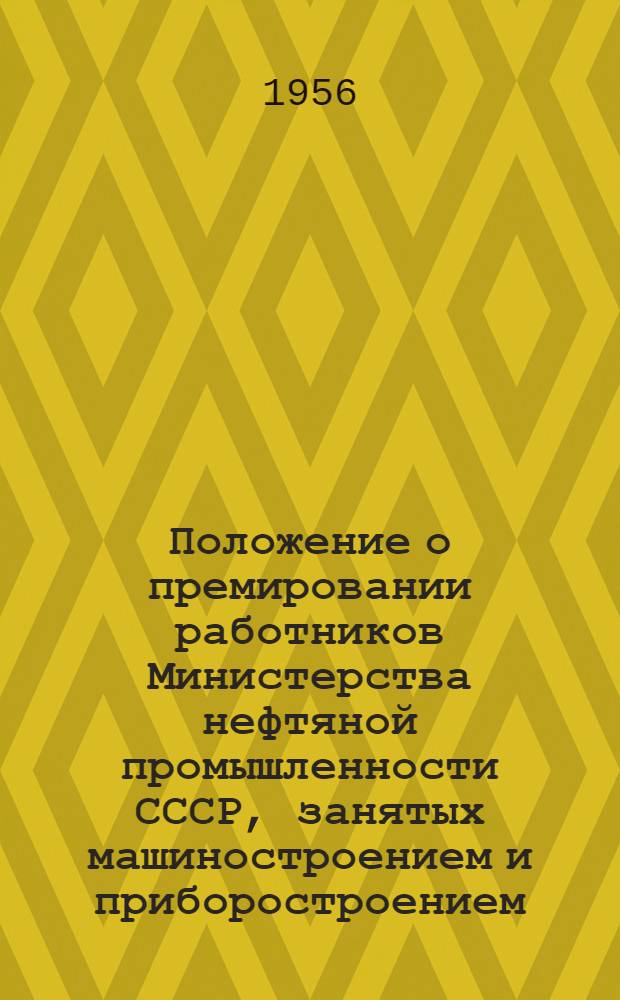 Положение о премировании работников Министерства нефтяной промышленности СССР, занятых машиностроением и приборостроением, за внедрение новой техники : Утв. 30/X 1956 г