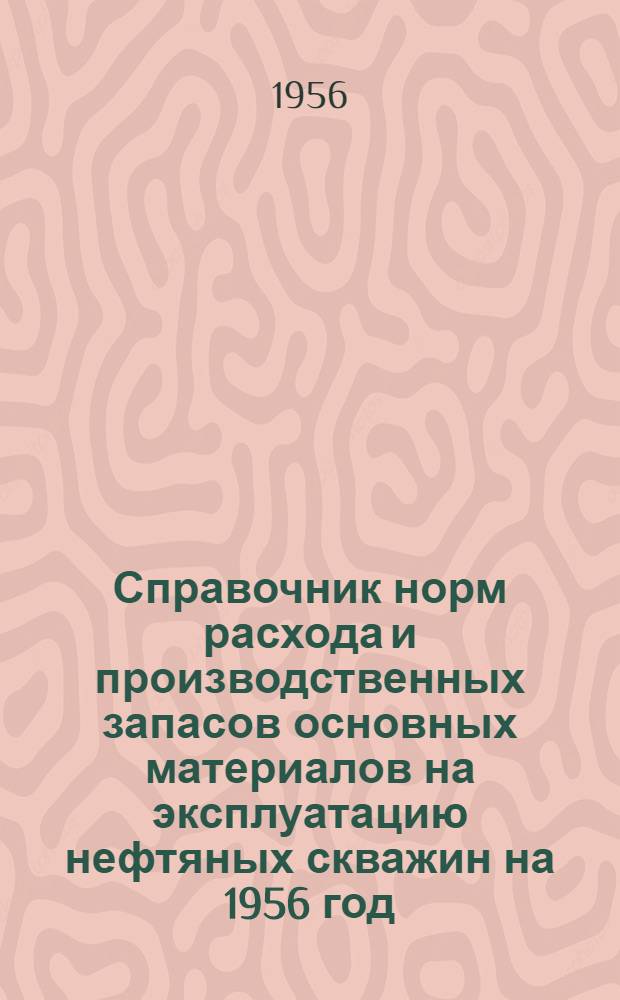 Справочник норм расхода и производственных запасов основных материалов на эксплуатацию нефтяных скважин на 1956 год