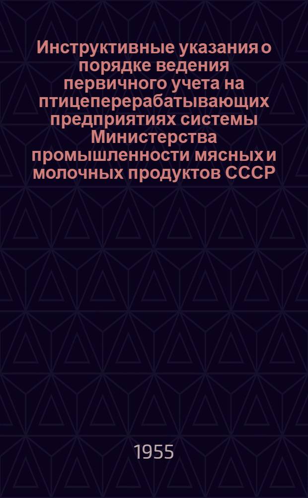 Инструктивные указания о порядке ведения первичного учета на птицеперерабатывающих предприятиях системы Министерства промышленности мясных и молочных продуктов СССР. № 24-03. 9 сентября 1955 г.
