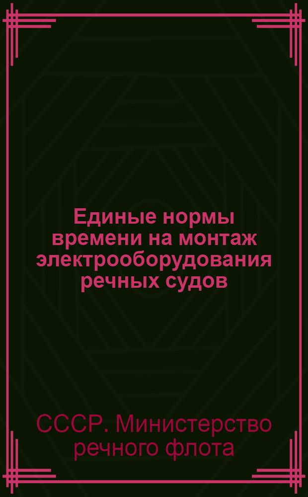 Единые нормы времени на монтаж электрооборудования речных судов : Утв. 20/III 1954 г