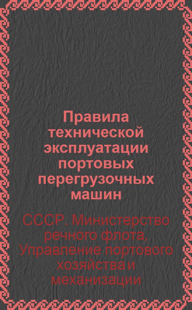 Правила технической эксплуатации портовых перегрузочных машин : Введены в действие с 1 апр. 1955 г.