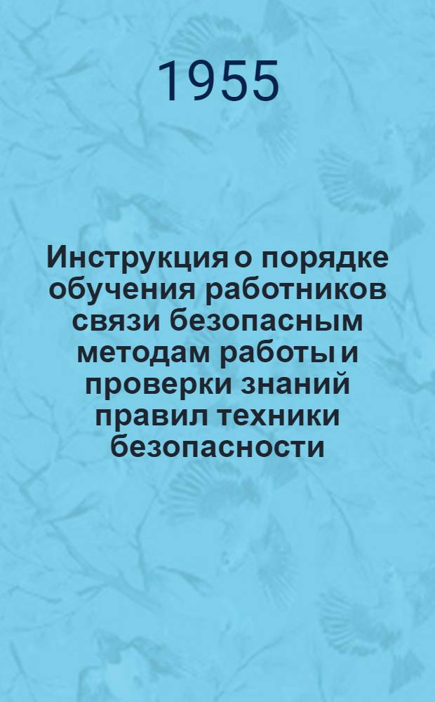 Инструкция о порядке обучения работников связи безопасным методам работы и проверки знаний правил техники безопасности : Утв. 2/X 1954 г