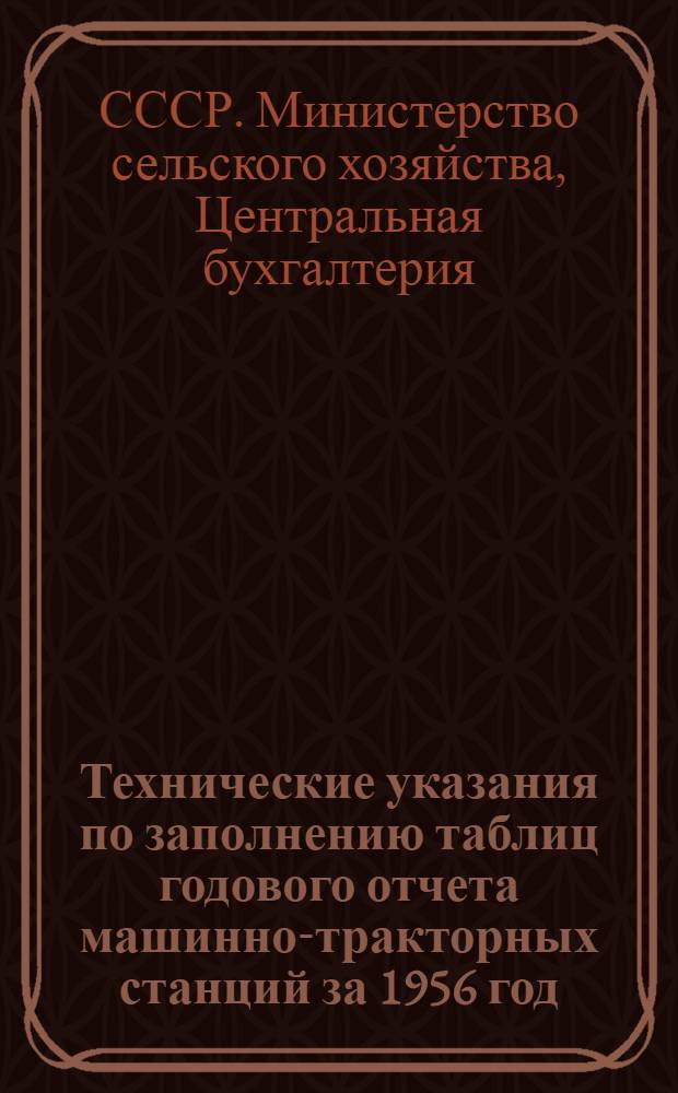 Технические указания по заполнению таблиц годового отчета машинно-тракторных станций за 1956 год
