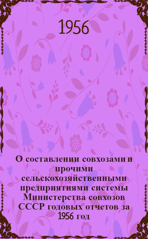 О составлении совхозами и прочими сельскохозяйственными предприятиями системы Министерства совхозов СССР годовых отчетов за 1956 год