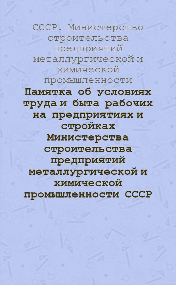 Памятка об условиях труда и быта рабочих на предприятиях и стройках Министерства строительства предприятий металлургической и химической промышленности СССР