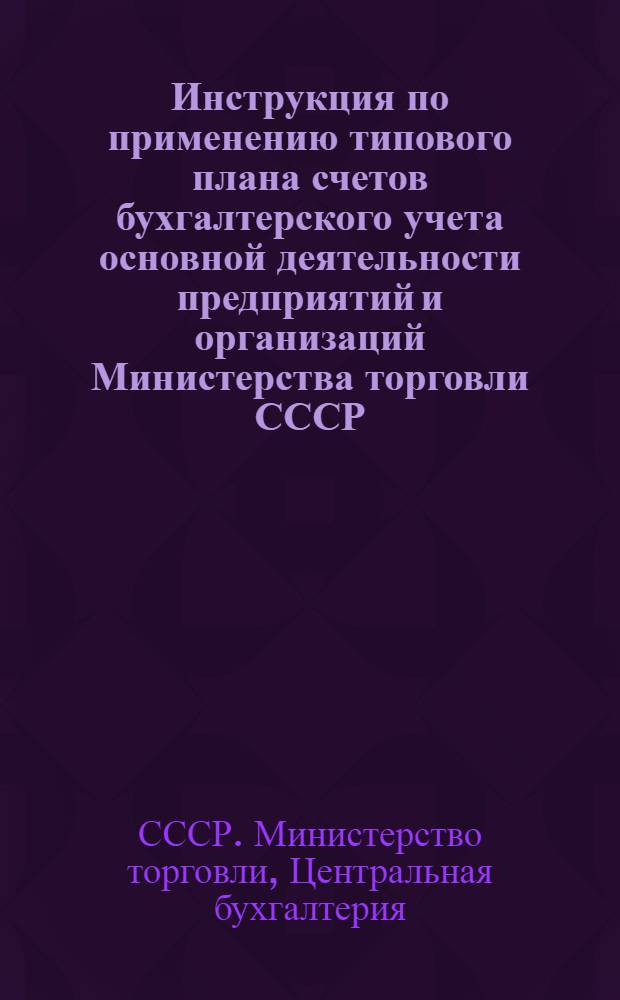 Инструкция по применению типового плана счетов бухгалтерского учета основной деятельности предприятий и организаций Министерства торговли СССР : Введена с 23 авг. 1956 г.